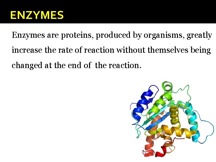 ENZYMES Enzymes are proteins, produced by organisms, greatly increase the rate of reaction without