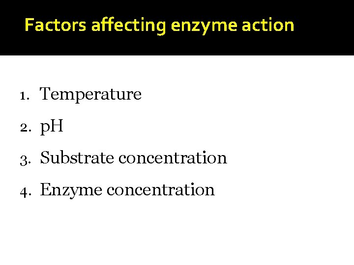 Factors affecting enzyme action 1. Temperature 2. p. H 3. Substrate concentration 4. Enzyme