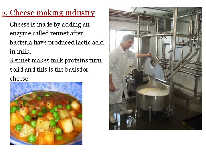 2. Cheese making industry Cheese is made by adding an enzyme called rennet after