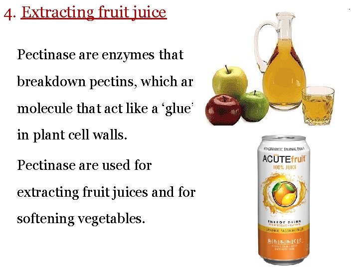 4. Extracting fruit juice Pectinase are enzymes that breakdown pectins, which are molecule that