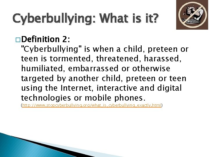 Cyberbullying: What is it? � Definition 2: "Cyberbullying" is when a child, preteen or