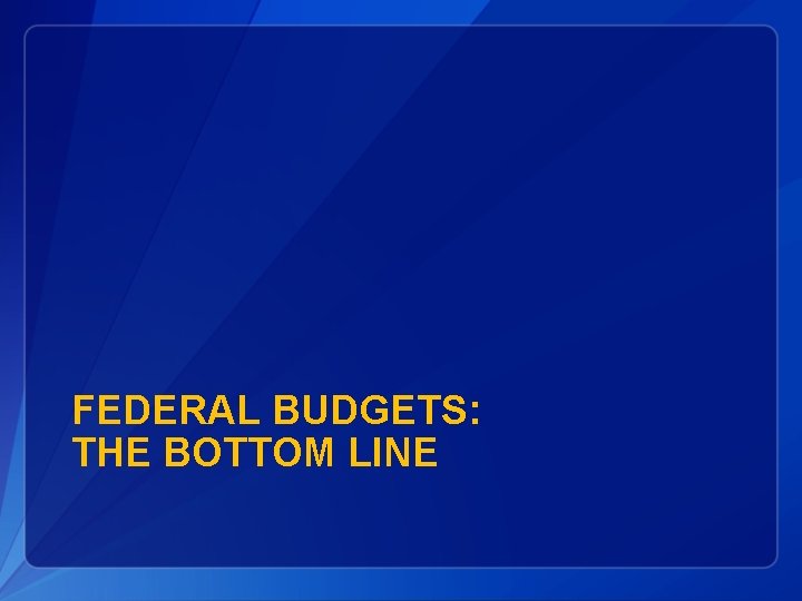 FEDERAL BUDGETS: THE BOTTOM LINE 