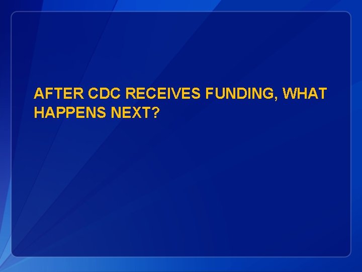 AFTER CDC RECEIVES FUNDING, WHAT HAPPENS NEXT? 