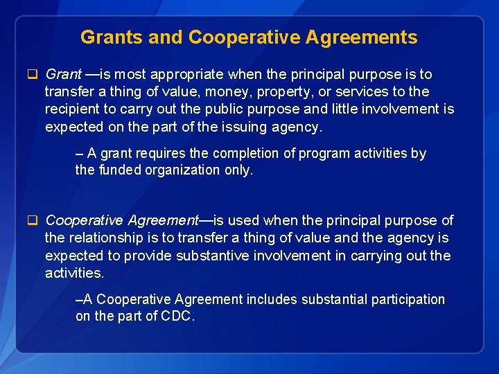 Grants and Cooperative Agreements q Grant —is most appropriate when the principal purpose is