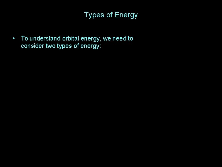 Types of Energy • To understand orbital energy, we need to consider two types Types of Energy • To understand orbital energy, we need to consider two types