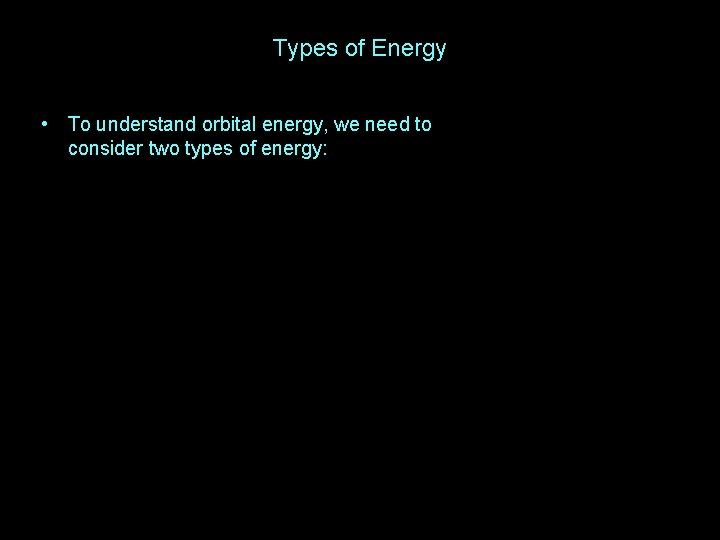 Types of Energy • To understand orbital energy, we need to consider two types