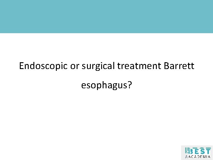 Klik om de stijl te bewerken Endoscopic or surgical treatment Barrett esophagus? 