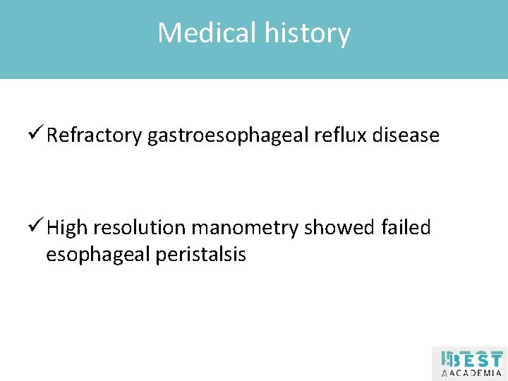 Medical history Klik om de stijl te bewerken ü Refractory gastroesophageal reflux disease ü