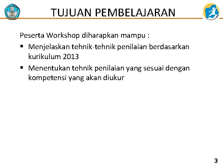 TUJUAN PEMBELAJARAN Peserta Workshop diharapkan mampu : § Menjelaskan tehnik-tehnik penilaian berdasarkan kurikulum 2013