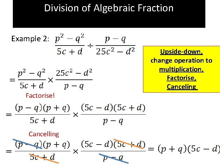 Division of Algebraic Fraction Example 2: Factorise! Cancelling Upside-down, change operation to multiplication, Factorise,