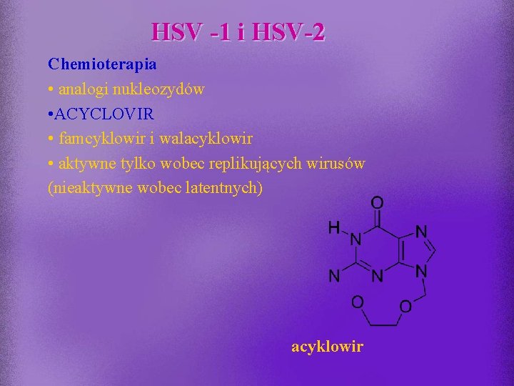 HSV -1 i HSV-2 Chemioterapia • analogi nukleozydów • ACYCLOVIR • famcyklowir i walacyklowir