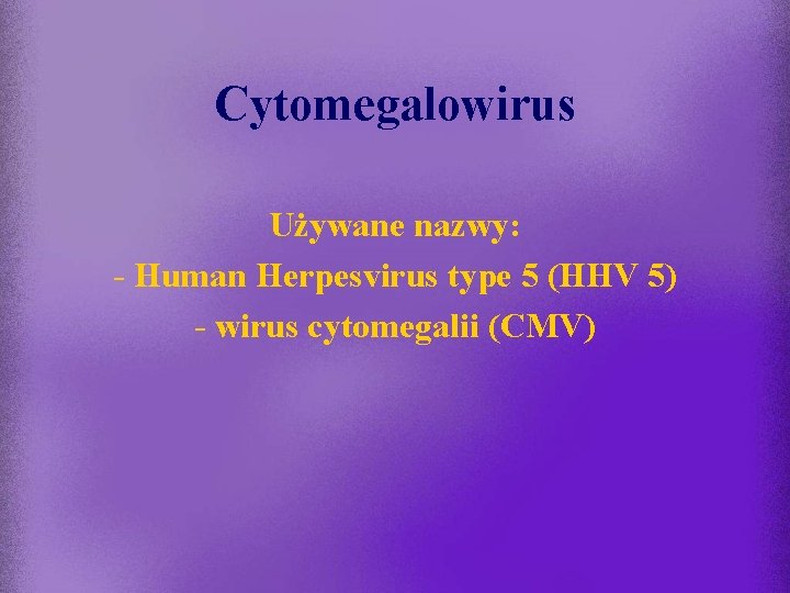 Cytomegalowirus Używane nazwy: - Human Herpesvirus type 5 (HHV 5) - wirus cytomegalii (CMV)
