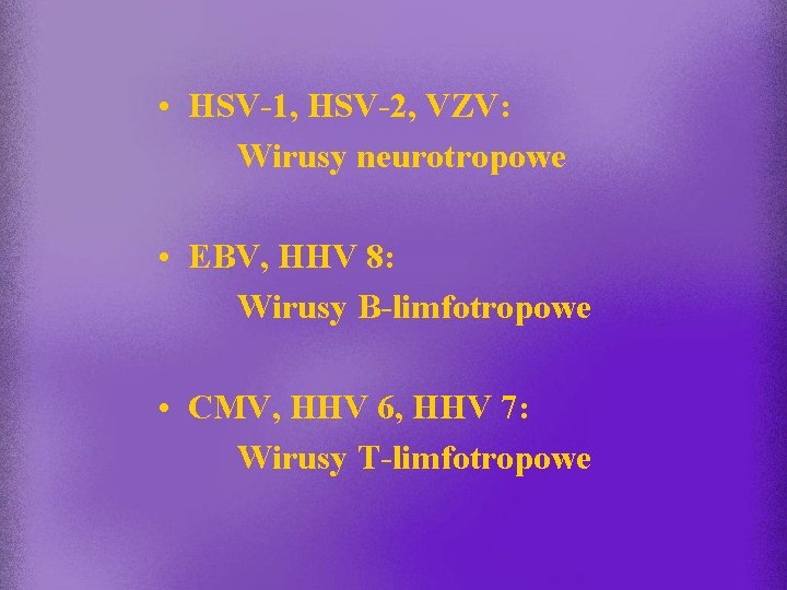  • HSV-1, HSV-2, VZV: Wirusy neurotropowe • EBV, HHV 8: Wirusy B-limfotropowe •