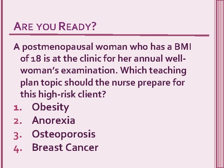 ARE YOU READY? A postmenopausal woman who has a BMI of 18 is at