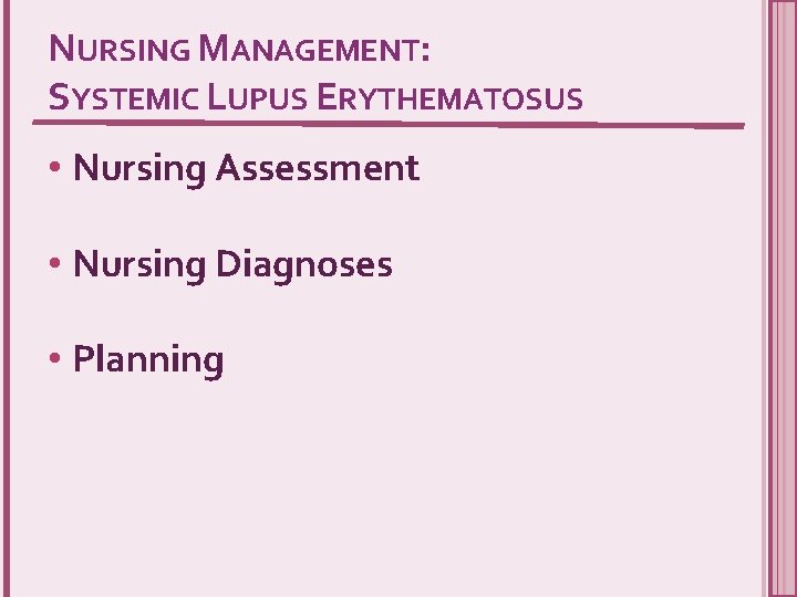 NURSING MANAGEMENT: SYSTEMIC LUPUS ERYTHEMATOSUS • Nursing Assessment • Nursing Diagnoses • Planning 
