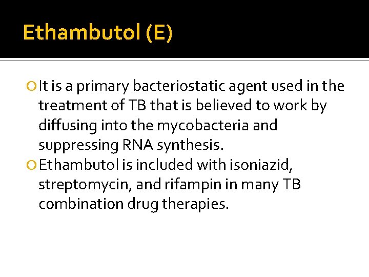 Ethambutol (E) It is a primary bacteriostatic agent used in the treatment of TB