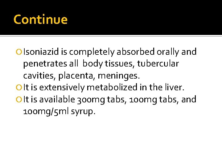 Continue Isoniazid is completely absorbed orally and penetrates all body tissues, tubercular cavities, placenta,