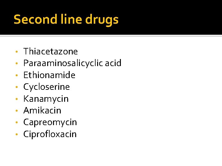 Second line drugs • • Thiacetazone Paraaminosalicyclic acid Ethionamide Cycloserine Kanamycin Amikacin Capreomycin Ciprofloxacin