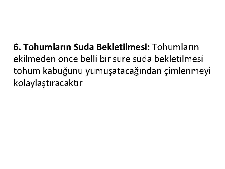 6. Tohumların Suda Bekletilmesi: Tohumların ekilmeden önce belli bir süre suda bekletilmesi tohum kabuğunu