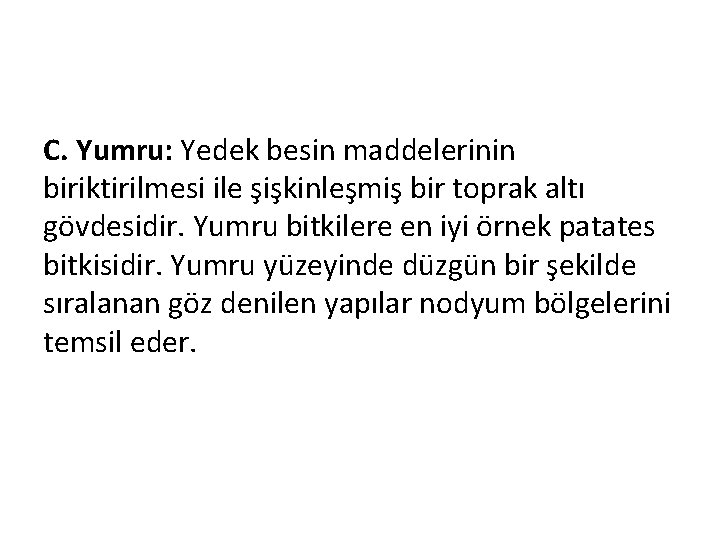 C. Yumru: Yedek besin maddelerinin biriktirilmesi ile şişkinleşmiş bir toprak altı gövdesidir. Yumru bitkilere