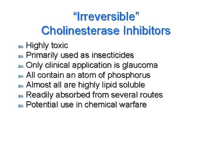 “Irreversible” Cholinesterase Inhibitors Highly toxic Primarily used as insecticides Only clinical application is glaucoma