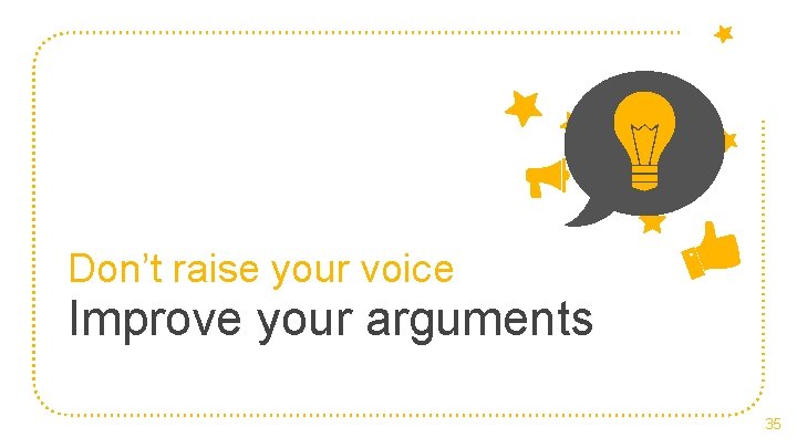 Don’t raise your voice Improve your arguments 35 