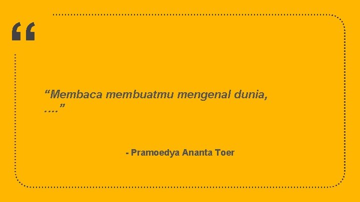 “ “Membaca membuatmu mengenal dunia, . …” - Pramoedya Ananta Toer 36 