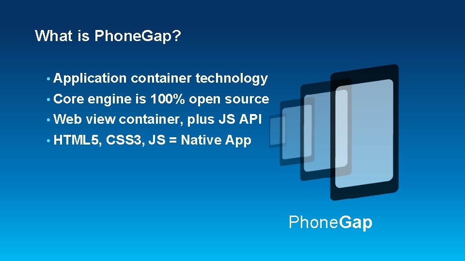What is Phone. Gap? • Application container technology • Core engine is 100% open