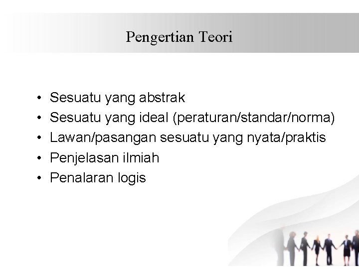 Pengertian Teori • • • Sesuatu yang abstrak Sesuatu yang ideal (peraturan/standar/norma) Lawan/pasangan sesuatu