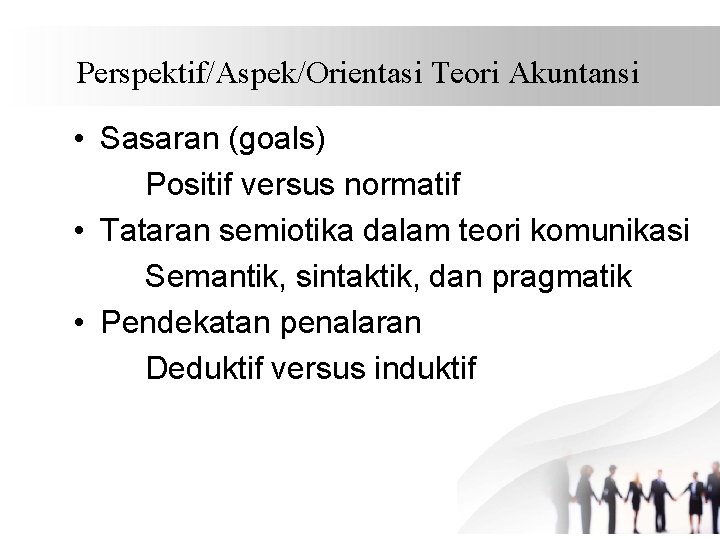 Perspektif/Aspek/Orientasi Teori Akuntansi • Sasaran (goals) Positif versus normatif • Tataran semiotika dalam teori
