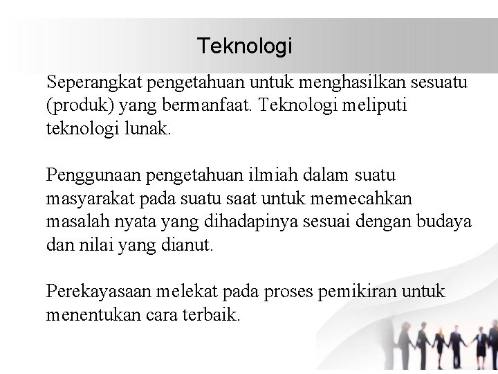 Teknologi Seperangkat pengetahuan untuk menghasilkan sesuatu (produk) yang bermanfaat. Teknologi meliputi teknologi lunak. Penggunaan