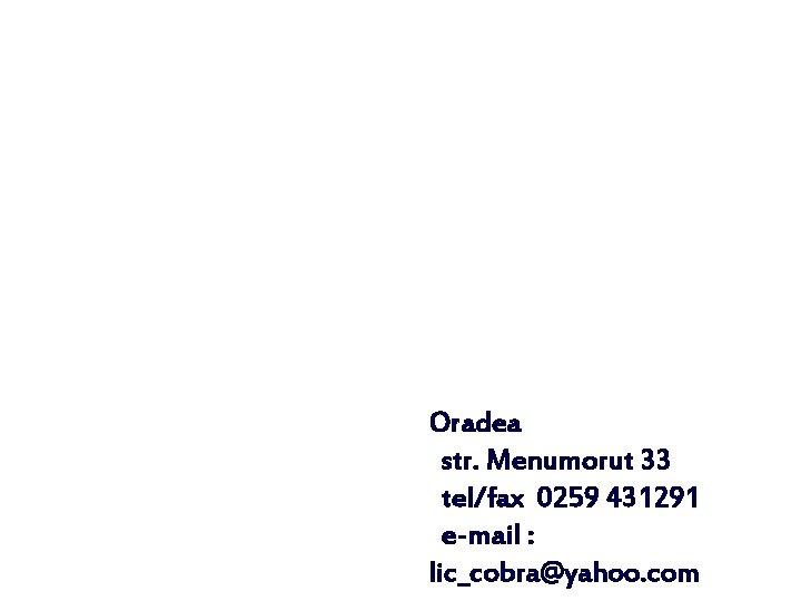 Oradea str. Menumorut 33 tel/fax 0259 431291 e-mail : lic_cobra@yahoo. com 