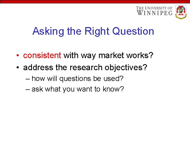 Asking the Right Question • consistent with way market works? • address the research