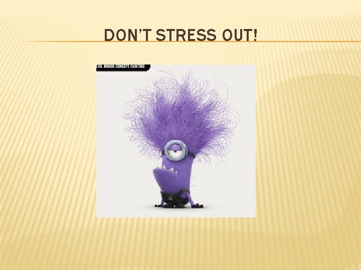 DON’T STRESS OUT! 