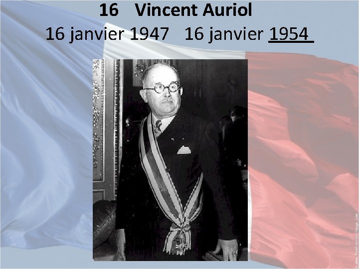 16 Vincent Auriol 16 janvier 1947 16 janvier 1954 