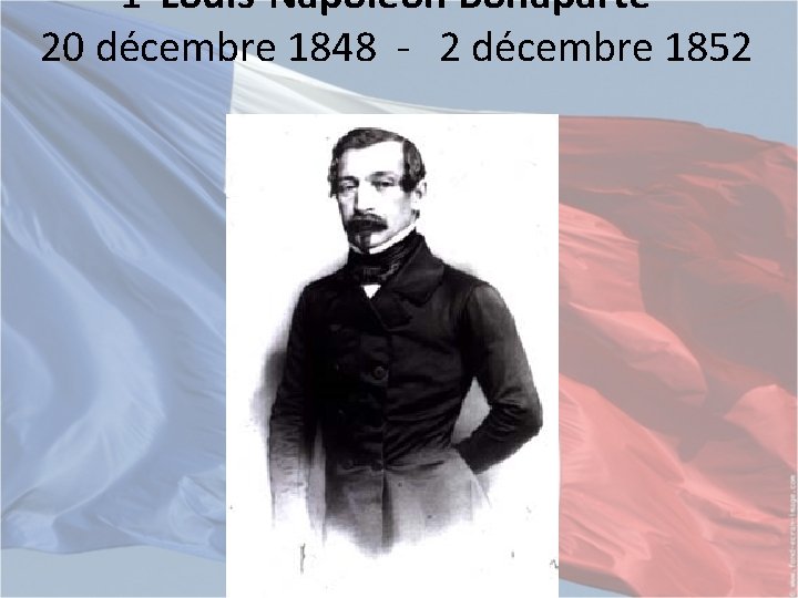 1 Louis-Napoléon Bonaparte 20 décembre 1848 - 2 décembre 1852 