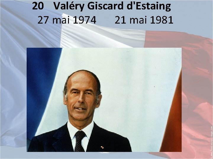 20 Valéry Giscard d'Estaing 27 mai 1974 21 mai 1981 