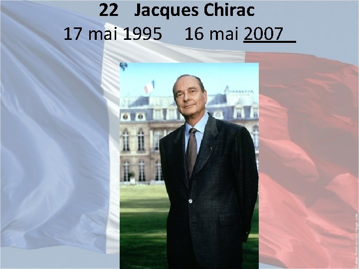 22 Jacques Chirac 17 mai 1995 16 mai 2007 