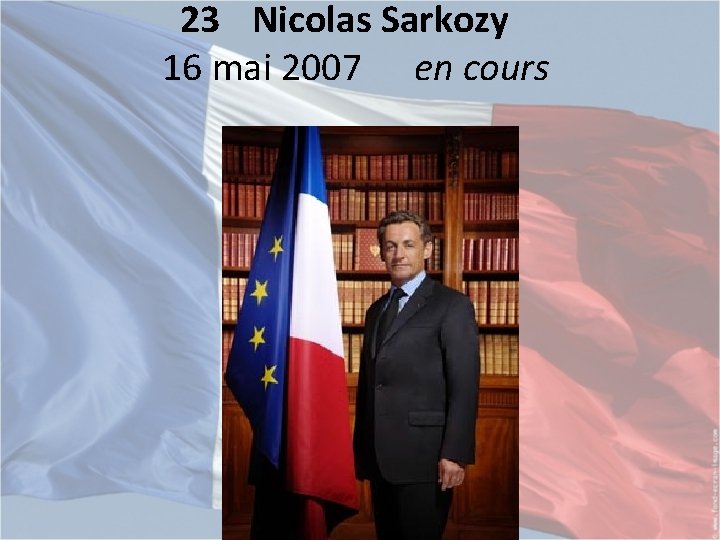 23 Nicolas Sarkozy 16 mai 2007 en cours 