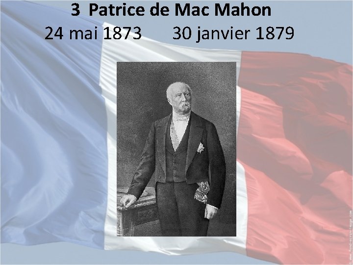 3 Patrice de Mac Mahon 24 mai 1873 30 janvier 1879 