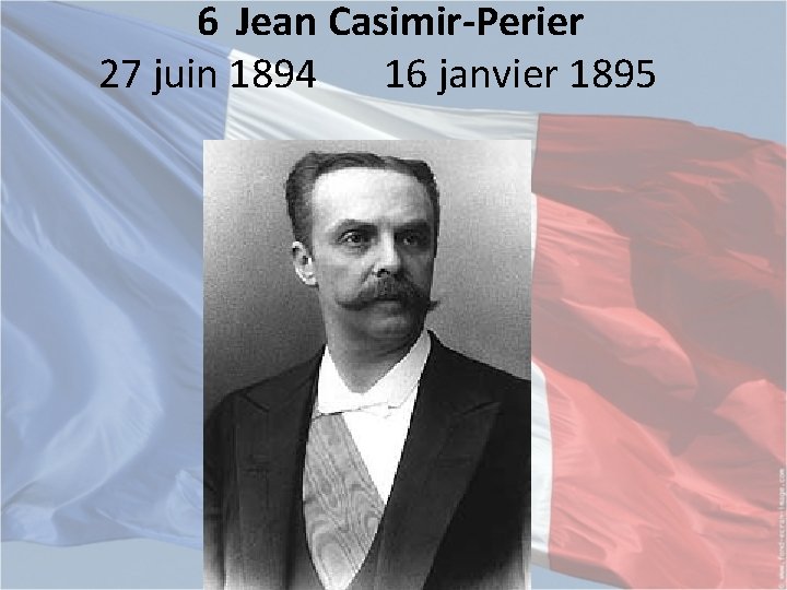 6 Jean Casimir-Perier 27 juin 1894 16 janvier 1895 