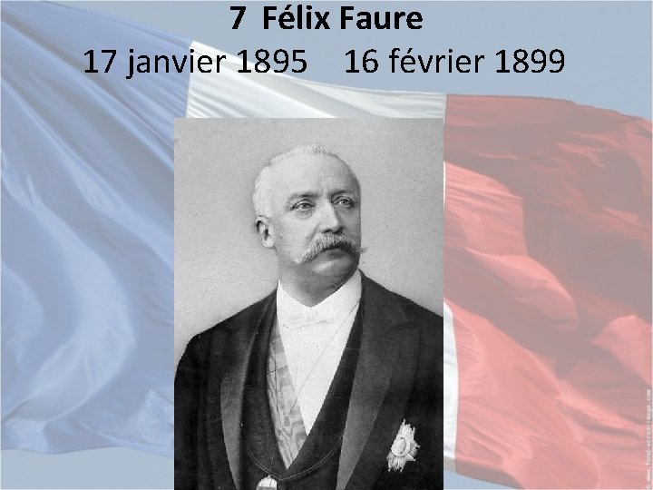 7 Félix Faure 17 janvier 1895 16 février 1899 