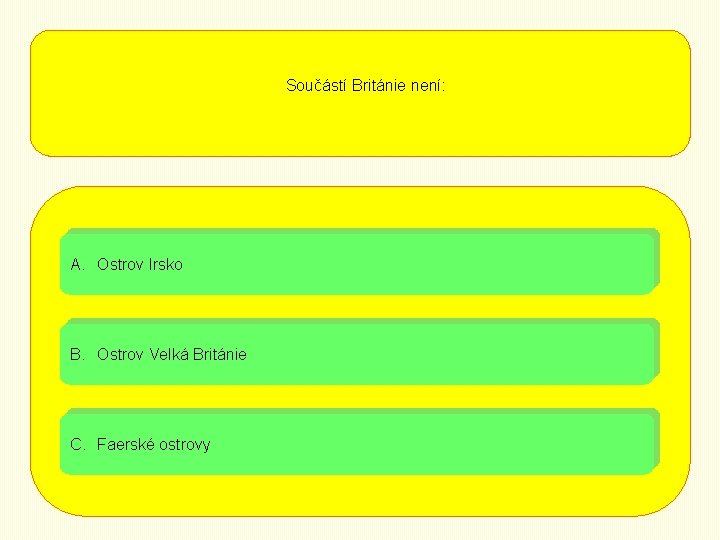 Součástí Británie není: A. Ostrov Irsko B. Ostrov Velká Británie C. Faerské ostrovy 