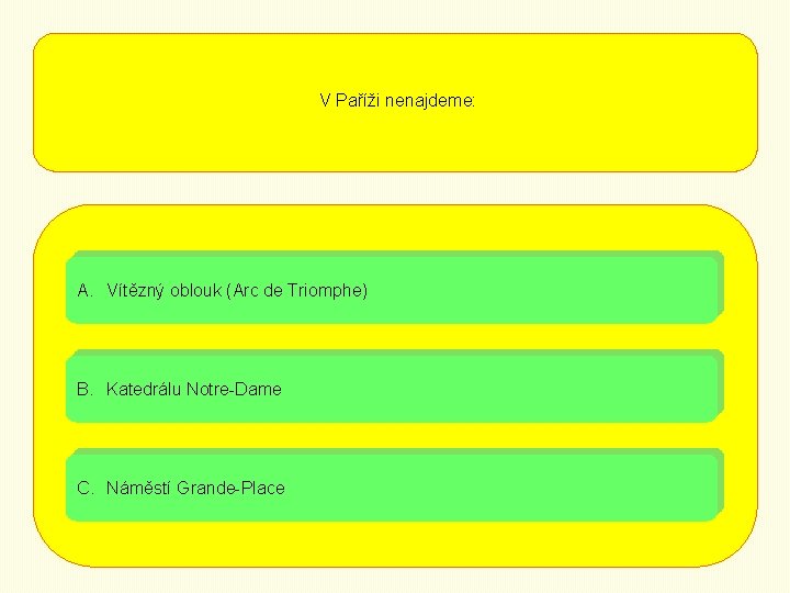 V Paříži nenajdeme: A. Vítězný oblouk (Arc de Triomphe) B. Katedrálu Notre-Dame C. Náměstí