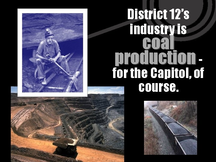 District 12’s industry is coal production - for the Capitol, of course. 
