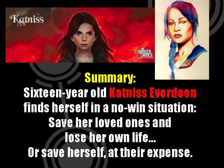 Summary: Sixteen-year old Katniss Everdeen finds herself in a no-win situation: Save her loved