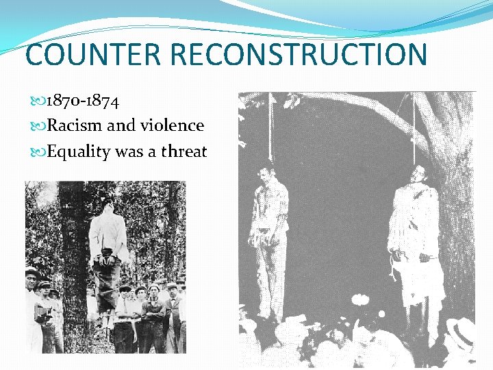 COUNTER RECONSTRUCTION 1870 -1874 Racism and violence Equality was a threat 