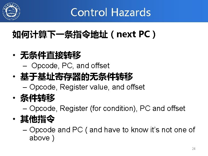 Control Hazards 如何计算下一条指令地址（next PC） • 无条件直接转移 – Opcode, PC, and offset • 基于基址寄存器的无条件转移 –