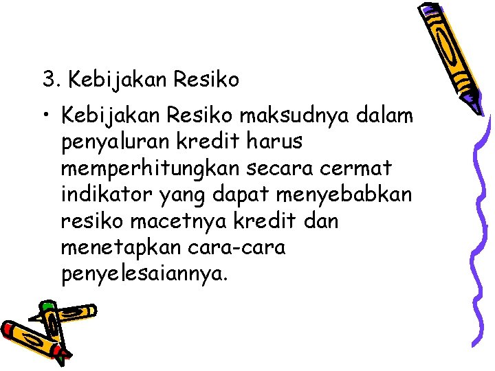 3. Kebijakan Resiko • Kebijakan Resiko maksudnya dalam penyaluran kredit harus memperhitungkan secara cermat