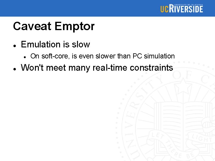 Caveat Emptor Emulation is slow On soft-core, is even slower than PC simulation Won't